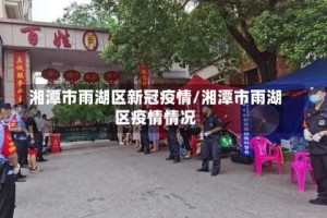 湘潭市雨湖区新冠疫情/湘潭市雨湖区疫情情况
