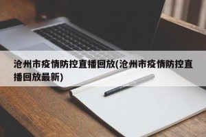 沧州市疫情防控直播回放(沧州市疫情防控直播回放最新)