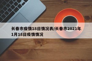 长春市疫情18日情况表/长春市2021年1月18日疫情情况