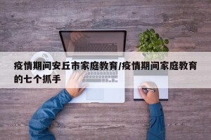疫情期间安丘市家庭教育/疫情期间家庭教育的七个抓手