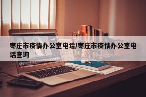 枣庄市疫情办公室电话/枣庄市疫情办公室电话查询