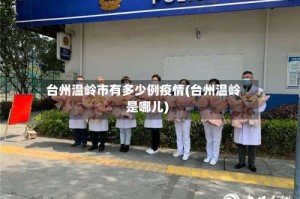 台州温岭市有多少例疫情(台州温岭是哪儿)