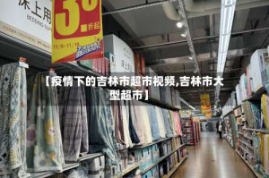 【疫情下的吉林市超市视频,吉林市大型超市】