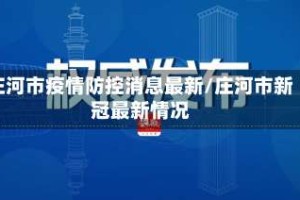 庄河市疫情防控消息最新/庄河市新冠最新情况