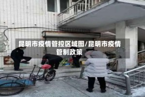 昆明市疫情管控区域图/昆明市疫情管制政策