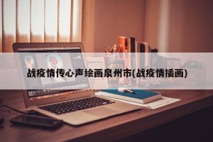 战疫情传心声绘画泉州市(战疫情插画)