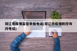 双辽市疫情监督举报电话(双辽市疫情防控询问电话)