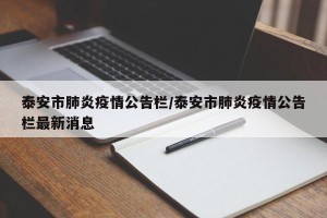 泰安市肺炎疫情公告栏/泰安市肺炎疫情公告栏最新消息