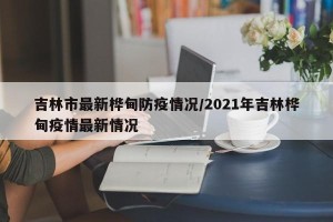 吉林市最新桦甸防疫情况/2021年吉林桦甸疫情最新情况