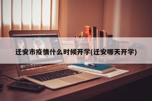 迁安市疫情什么时候开学(迁安哪天开学)