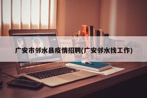 广安市邻水县疫情招聘(广安邻水找工作)