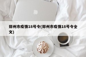 郑州市疫情18号令(郑州市疫情18号令全文)