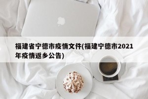 福建省宁德市疫情文件(福建宁德市2021年疫情返乡公告)
