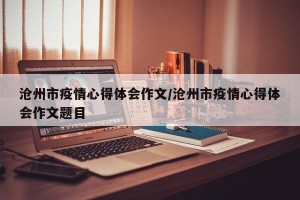 沧州市疫情心得体会作文/沧州市疫情心得体会作文题目