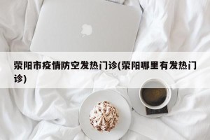 荥阳市疫情防空发热门诊(荥阳哪里有发热门诊)