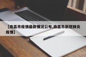 【南昌市疫情最新情况公布,南昌市新冠肺炎疫情】