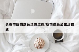长春市疫情送蔬菜包流程/疫情送蔬菜生活物资