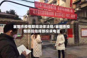 襄阳市疫情期间法律法规/襄阳市疫情防控指挥部投诉电话