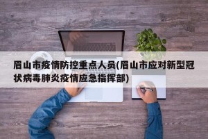 眉山市疫情防控重点人员(眉山市应对新型冠状病毒肺炎疫情应急指挥部)
