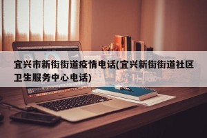 宜兴市新街街道疫情电话(宜兴新街街道社区卫生服务中心电话)