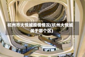 杭州市大悦城疫情情况(杭州大悦城属于哪个区)