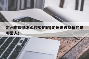 定州市疫情怎么传染的的(定州确诊疫情的是哪里人)