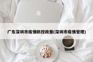 广东深圳市疫情防控政策(深圳市疫情管理)