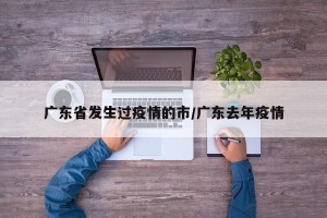 广东省发生过疫情的市/广东去年疫情