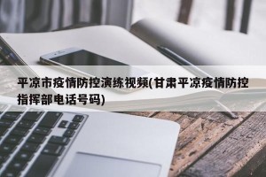 平凉市疫情防控演练视频(甘肃平凉疫情防控指挥部电话号码)