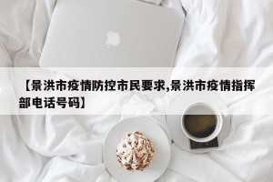 【景洪市疫情防控市民要求,景洪市疫情指挥部电话号码】