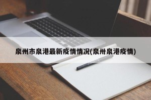 泉州市泉港最新疫情情况(泉卅泉港疫情)