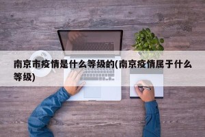 南京市疫情是什么等级的(南京疫情属于什么等级)