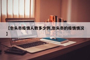 【包头市疫情人数多少例,包头市的疫情情况】