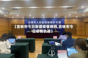 【吉林市今日新增疫情病例,吉林市今日疫情轨迹】