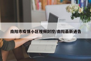 南阳市疫情小区视频封控/南阳最新通告