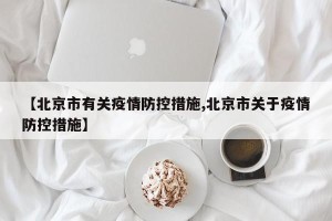 【北京市有关疫情防控措施,北京市关于疫情防控措施】