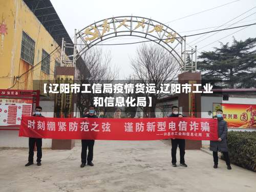 【辽阳市工信局疫情货运,辽阳市工业和信息化局】-第1张图片