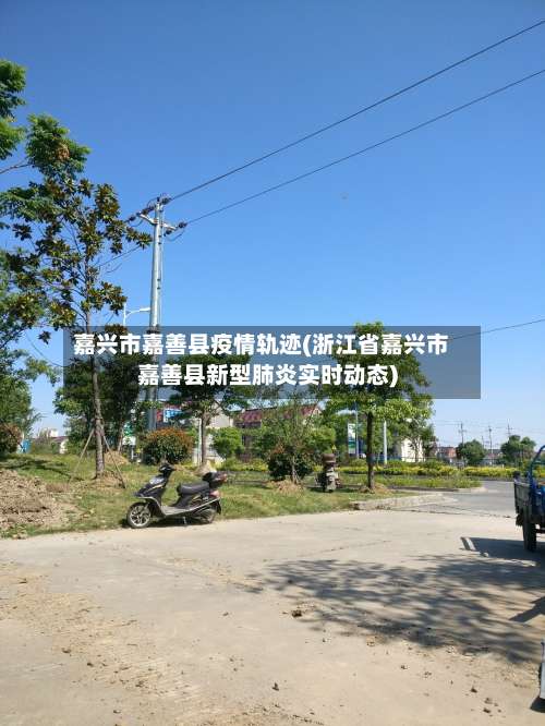 嘉兴市嘉善县疫情轨迹(浙江省嘉兴市嘉善县新型肺炎实时动态)-第1张图片
