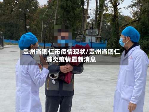 贵州省铜仁市疫情现状/贵州省铜仁肺炎疫情最新消息-第3张图片