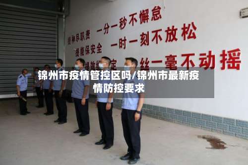 锦州市疫情管控区吗/锦州市最新疫情防控要求-第1张图片