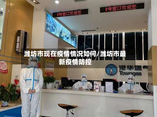 潍坊市现在疫情情况如何/潍坊市最新疫情防控-第1张图片