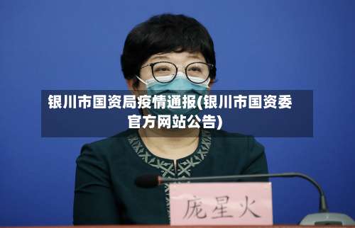银川市国资局疫情通报(银川市国资委官方网站公告)-第2张图片