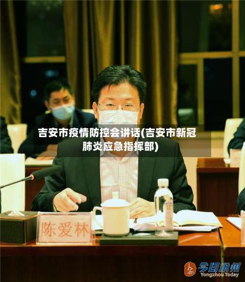 吉安市疫情防控会讲话(吉安市新冠肺炎应急指挥部)-第1张图片