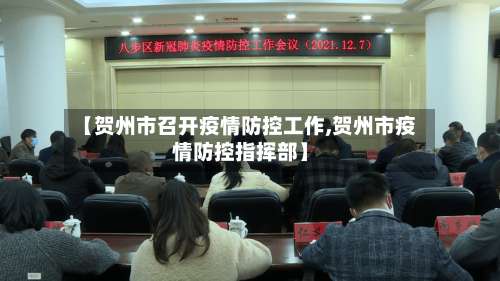 【贺州市召开疫情防控工作,贺州市疫情防控指挥部】-第3张图片