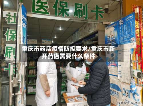重庆市药店疫情防控要求/重庆市新开药店需要什么条件-第1张图片