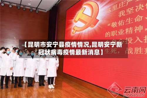【昆明市安宁县疫情情况,昆明安宁新冠状病毒疫情最新消息】-第2张图片