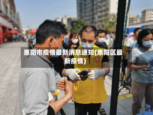 惠阳市疫情最新消息通知(惠阳区最新疫情)-第1张图片