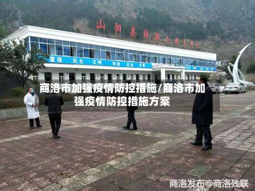 商洛市加强疫情防控措施/商洛市加强疫情防控措施方案-第1张图片