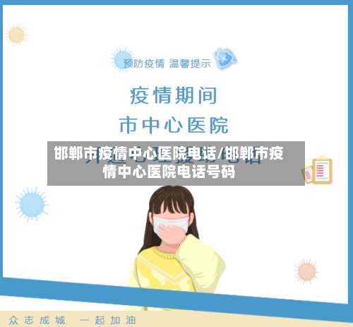 邯郸市疫情中心医院电话/邯郸市疫情中心医院电话号码-第1张图片