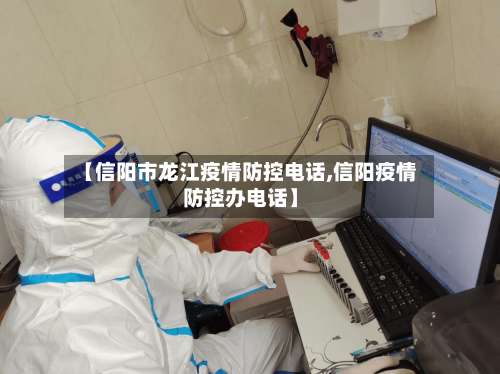 【信阳市龙江疫情防控电话,信阳疫情防控办电话】-第1张图片